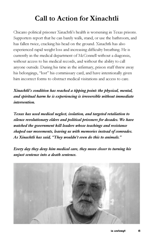 Call to Action for Xinachtli  Chicano political prisoner Xinachtli’s health is worsening in Texas prisons. Supporters report that he can barely walk, stand, or use the bathroom, and has fallen twice, cracking his head on the ground. Xinachili has also experienced rapid weight loss and increasing difficulty breathing, He is curtently in the medical department of McConnell without a diagonsis, ‘without access to his medical records, and without the ability to call anyone outside. During his time in the infirmary, prison staff threw away his belongings, “lost” his commissary card, and have intentionally given him incorrect forms to obstruct medical visitations and access to care.  Xinachtli’s condition has reached a tipping point: the physical, mental, and spiritual harm he is experiencing is irmeversible without immediate intervention.  Texas has used medical neglect, isolation, and targeted retaliation to silence revolutionary elders and political prisoners for decades. We have watched the government kill leaders whose teachings and resistance shaped our movements, leaving us with memories instead of comrades. As Xinachtli has said, “They woulds’t even do this to animals.”  Every day they deny him medical care, they move closer to turning his unjust sentence into a death sentence.  